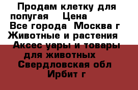 Продам клетку для попугая. › Цена ­ 3 000 - Все города, Москва г. Животные и растения » Аксесcуары и товары для животных   . Свердловская обл.,Ирбит г.